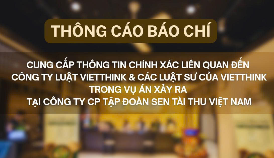 Thông cáo báo chí: Cung cấp thông tin chính xác liên quan đến Công ty Luật Vietthink và các luật sư của Vietthink trong vụ án xảy ra tại Công ty CP TĐ Sen Tài Thu Việt Nam